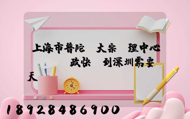 上海市普陀區大宗處理中心。郵政快遞到深圳需要幾天